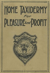 Home Taxidermy for Pleasure and Profit
A Guide for Those Who Wish to Prepare and Mount Animals, Birds, Fish, Reptiles, etc., for Home, Den, or Office Decoration by Albert Burton Farnham