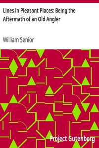 Lines in Pleasant Places: Being the Aftermath of an Old Angler by William Senior