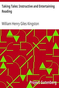 Taking Tales: Instructive and Entertaining Reading by William Henry Giles Kingston