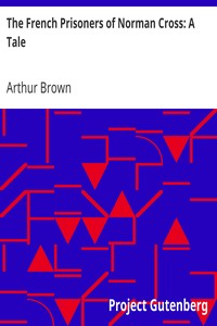 The French Prisoners of Norman Cross: A Tale by Arthur Brown