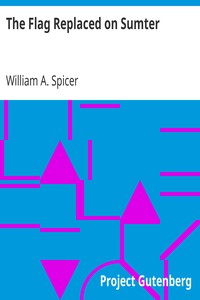 The Flag Replaced on Sumter
A Personal Narrative by William A. Spicer