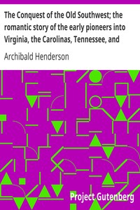 The Conquest of the Old Southwest; the romantic story of the early pioneers into Virginia, the Carolinas, Tennessee, and Kentucky, 1740-1790 by Archibald Henderson