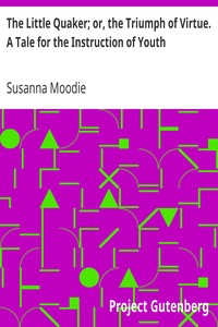 The Little Quaker; or, the Triumph of Virtue. A Tale for the Instruction of Youth by Susanna Moodie