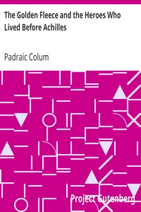 The Golden Fleece and the Heroes Who Lived Before Achilles by Padraic Colum
