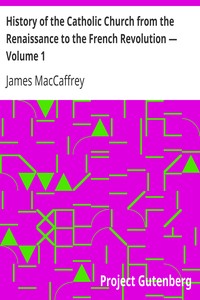 History of the Catholic Church from the Renaissance to the French Revolution — Volume 1 by James MacCaffrey