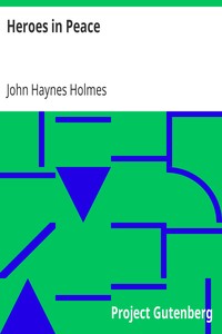 Heroes in Peace
The 6th William Penn Lecture, May 9, 1920 by John Haynes Holmes
