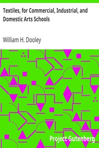 Textiles, for Commercial, Industrial, and Domestic Arts Schools
Also Adapted to Those Engaged in Wholesale and Retail Dry Goods, Wool, Cotton, and Dressmaker's Trades by William H. (William Henry) Dooley