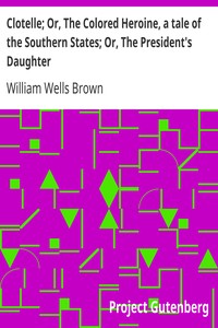 Clotelle; Or, The Colored Heroine, a tale of the Southern States; Or, The President's Daughter by William Wells Brown