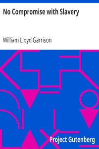 No Compromise with Slavery
An Address Delivered to the Broadway Tabernacle, New York by William Lloyd Garrison