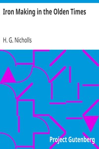 Iron Making in the Olden Times
as instanced in the Ancient Mines, Forges, and Furnaces of The Forest of Dean by H. G. (Henry George) Nicholls