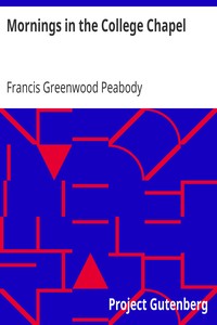 Mornings in the College Chapel
Short Addresses to Young Men on Personal Religion by Francis Greenwood Peabody