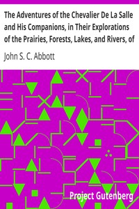 The Adventures of the Chevalier De La Salle and His Companions, in Their Explorations of the Prairies, Forests, Lakes, and Rivers, of the New World, and Their Interviews with the Savage Tribes, Two Hundred Years Ago by John S. C. (John Stevens Cabot) Abbott