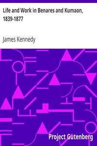 Life and Work in Benares and Kumaon, 1839-1877 by James Kennedy