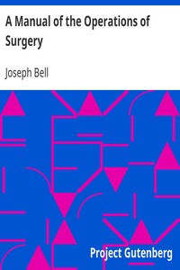 A Manual of the Operations of Surgery
For the Use of Senior Students, House Surgeons, and Junior Practitioners by Joseph Bell