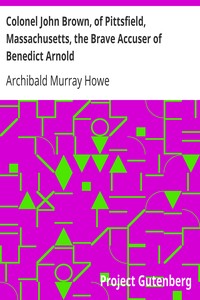 Colonel John Brown, of Pittsfield, Massachusetts, the Brave Accuser of Benedict Arnold by Archibald Murray Howe