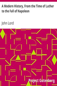 A Modern History, From the Time of Luther to the Fall of Napoleon
For the Use of Schools and Colleges by John Lord