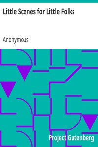 Little Scenes for Little Folks
In Words Not Exceeding Two Syllables by Anonymous