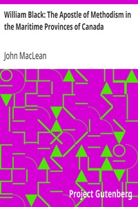 William Black: The Apostle of Methodism in the Maritime Provinces of Canada by John MacLean