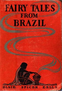 Fairy Tales from Brazil: How and Why Tales from Brazilian Folk-Lore by Elsie Spicer Eells