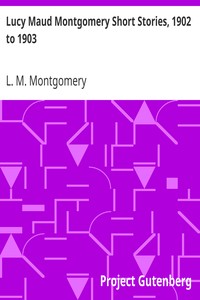 Lucy Maud Montgomery Short Stories, 1902 to 1903 by L. M. (Lucy Maud) Montgomery