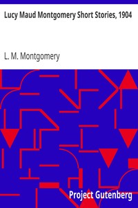 Lucy Maud Montgomery Short Stories, 1904 by L. M. (Lucy Maud) Montgomery