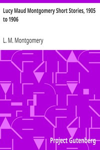 Lucy Maud Montgomery Short Stories, 1905 to 1906 by L. M. (Lucy Maud) Montgomery