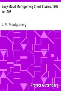 Lucy Maud Montgomery Short Stories, 1907 to 1908 by L. M. (Lucy Maud) Montgomery