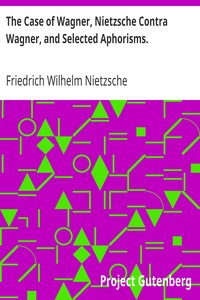 The Case of Wagner, Nietzsche Contra Wagner, and Selected Aphorisms. by Friedrich Wilhelm Nietzsche