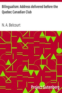 Bilingualism: Address delivered before the Quebec Canadian Club
At Quebec, Tuesday, March 28th, 1916 by N. A. (Napoléon-Antoine) Belcourt