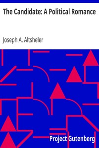 The Candidate: A Political Romance by Joseph A. (Joseph Alexander) Altsheler