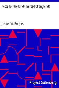Facts for the Kind-Hearted of England!
As to the Wretchedness of the Irish Peasantry, and the Means for their Regeneration by Jasper W. Rogers