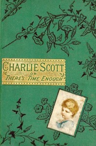 Charlie Scott
or, There's Time Enough by Unknown