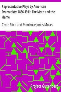 Representative Plays by American Dramatists: 1856-1911: The Moth and the Flame by Clyde Fitch
