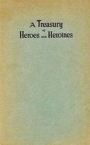 A Treasury of Heroes and Heroines
A Record of High Endeavour and Strange Adventure from 500 B.C. to 1920 A.D. by Clayton Edwards