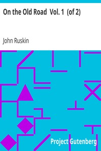 On the Old Road  Vol. 1  (of 2)
A Collection of Miscellaneous Essays and Articles on Art and Literature by John Ruskin