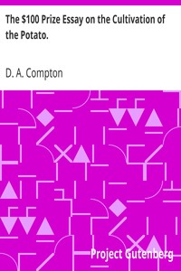 The $100 Prize Essay on the Cultivation of the Potato.
Prize offered by W. T. Wylie and awarded to D. H. Compton.
How to Cook the Potato, Furnished by Prof. Blot. by D. A. Compton