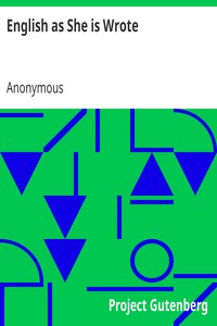 English as She is Wrote
Showing Curious Ways in which the English Language may be made to Convey Ideas or obscure them. by Anonymous
