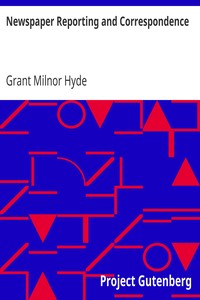 Newspaper Reporting and Correspondence
A Manual for Reporters, Correspondents, and Students of Newspaper Writing by Grant Milnor Hyde