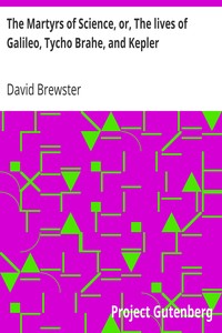 The Martyrs of Science, or, The lives of Galileo, Tycho Brahe, and Kepler by David Brewster