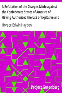 A Refutation of the Charges Made against the Confederate States of America of Having Authorized the Use of Explosive and Poisoned Musket and Rifle Balls during the Late Civil War of 1861-65 by Horace Edwin Hayden