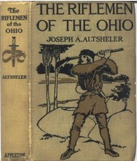 The Riflemen of the Ohio: A Story of the Early Days along "The Beautiful River" by Joseph A. (Joseph Alexander) Altsheler