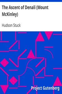 The Ascent of Denali (Mount McKinley)
A Narrative of the First Complete Ascent of the Highest
Peak in North America by Hudson Stuck