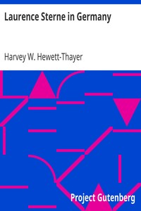Laurence Sterne in Germany
A Contribution to the Study of the Literary Relations of
England and Germany in the Eighteenth Century by Harvey W. (Harvey Waterman) Hewett-Thayer