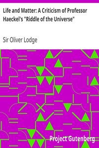 Life and Matter: A Criticism of Professor Haeckel's "Riddle of the Universe" by Oliver Lodge