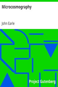 Microcosmography
or, a Piece of the World Discovered; in Essays and Characters by John Earle