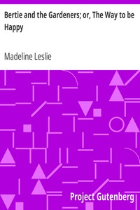 Bertie and the Gardeners; or, The Way to be Happy by Madeline Leslie