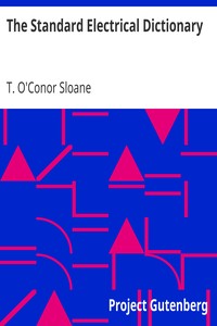 The Standard Electrical Dictionary
A Popular Dictionary of Words and Terms Used in the Practice of Electrical Engineering by T. O'Conor (Thomas O'Conor) Sloane