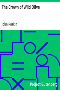 The Crown of Wild Olive
also Munera Pulveris; Pre-Raphaelitism; Aratra Pentelici; The Ethics of the Dust; Fiction, Fair and Foul; The Elements of Drawing by John Ruskin