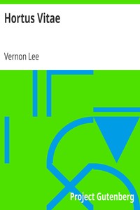 Hortus Vitae
Essays on the Gardening of Life by Vernon Lee