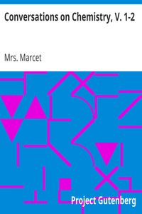 Conversations on Chemistry, V. 1-2
In Which the Elements of that Science Are Familiarly Explained and Illustrated by Experiments by Mrs. (Jane Haldimand) Marcet